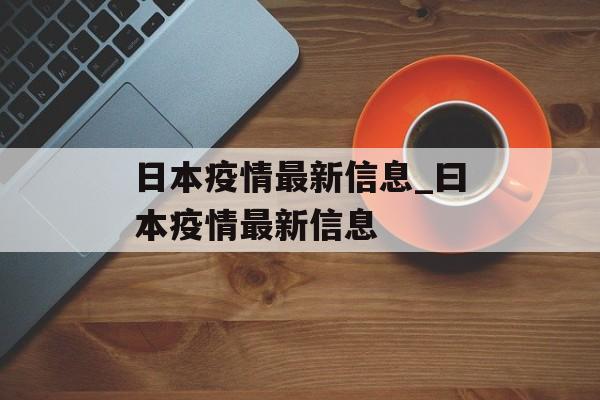 日本疫情最新信息_曰本疫情最新信息 日本疫情最新信息_曰本疫情最新信息