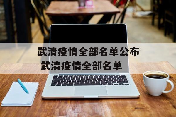 武清疫情全部名单公布 武清疫情全部名单 武清疫情全部名单公布 武清疫情全部名单