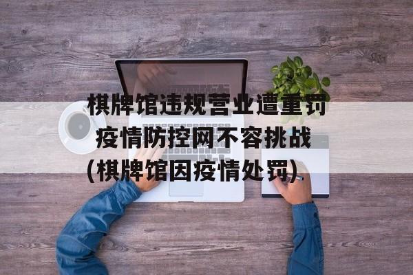 棋牌馆违规营业遭重罚 疫情防控网不容挑战(棋牌馆因疫情处罚) 棋牌馆违规营业遭重罚 疫情防控网不容挑战(棋牌馆因疫情处罚)