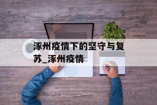 涿州疫情下的坚守与复苏_涿州疫情 涿州疫情下的坚守与复苏_涿州疫情