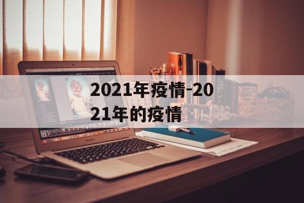 2021年疫情-2021年的疫情 2021年疫情-2021年的疫情
