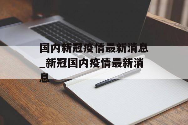 国内新冠疫情最新消息_新冠国内疫情最新消息 国内新冠疫情最新消息_新冠国内疫情最新消息