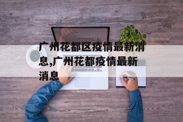 广州花都区疫情最新消息,广州花都疫情最新消息