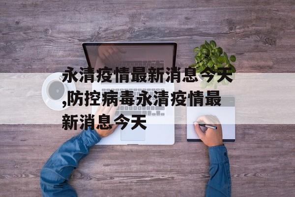 永清疫情最新消息今天,防控病毒永清疫情最新消息今天